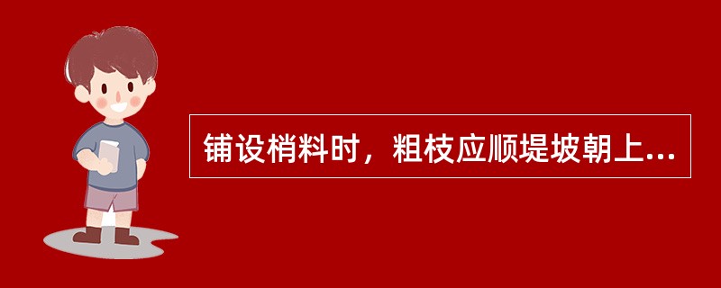 铺设梢料时，粗枝应顺堤坡朝上，细枝朝下，要从下往上（）铺设。