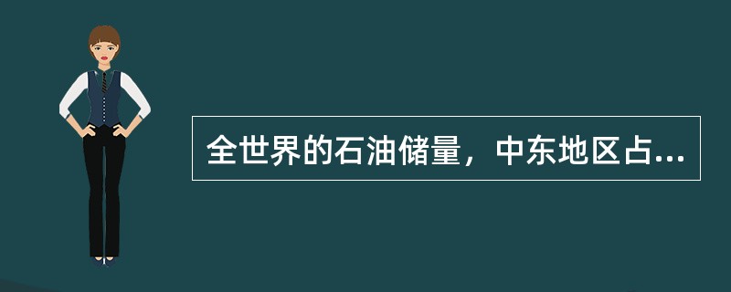 全世界的石油储量，中东地区占（）