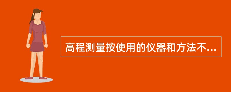 高程测量按使用的仪器和方法不同分为（）。