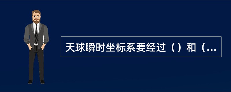 天球瞬时坐标系要经过（）和（）转换到天球协议坐标系。