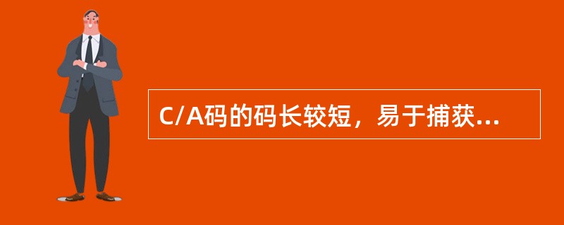 C/A码的码长较短，易于捕获，但码元宽度较大，测距精度较低，所以C/A码又称为捕