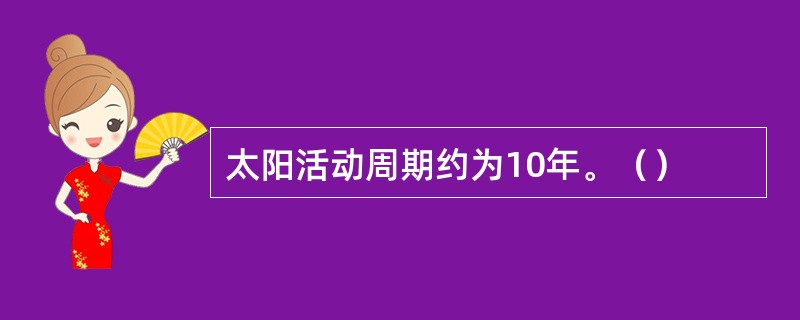 太阳活动周期约为10年。（）