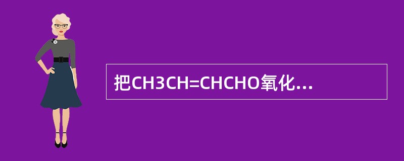 把CH3CH=CHCHO氧化为CH3CH=CHCOOH应取用的氧化剂是（）。