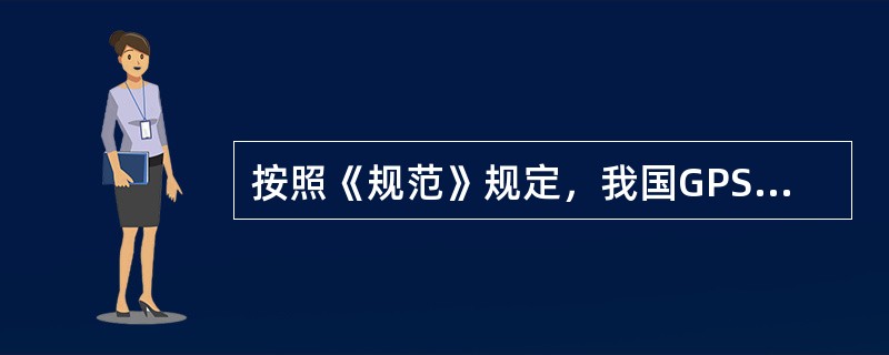 按照《规范》规定，我国GPS测量按其精度依次划分为AA、A、B、C、D、E六级，