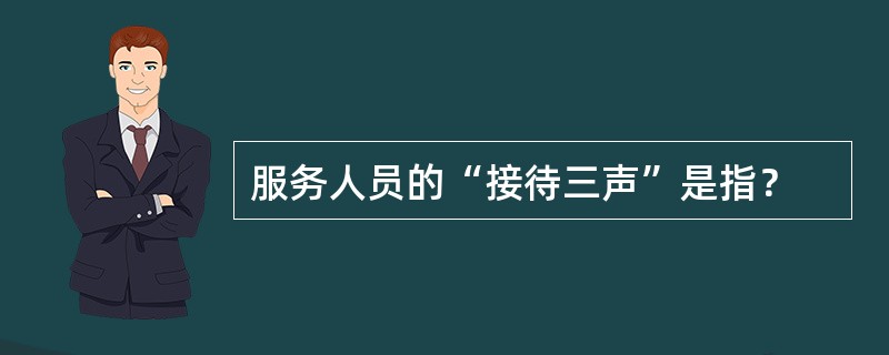 服务人员的“接待三声”是指？