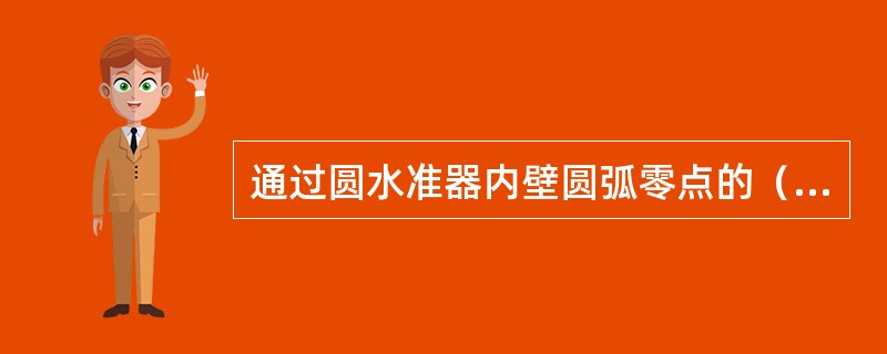 通过圆水准器内壁圆弧零点的（）称为圆水准器轴。