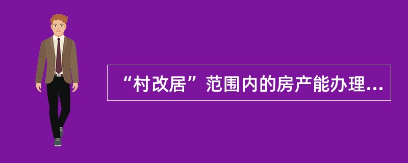 “村改居”范围内的房产能办理哪些业务？