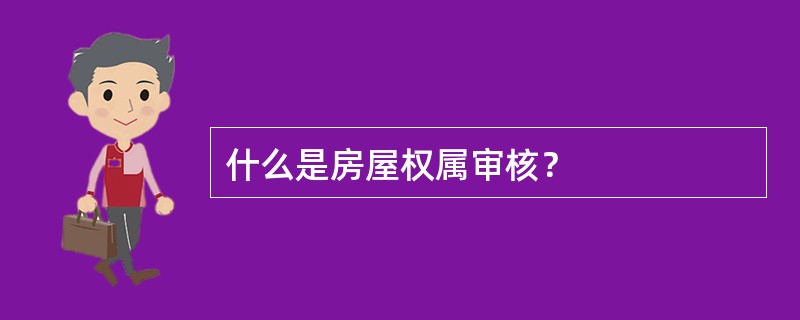 什么是房屋权属审核？