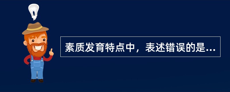 素质发育特点中，表述错误的是（）