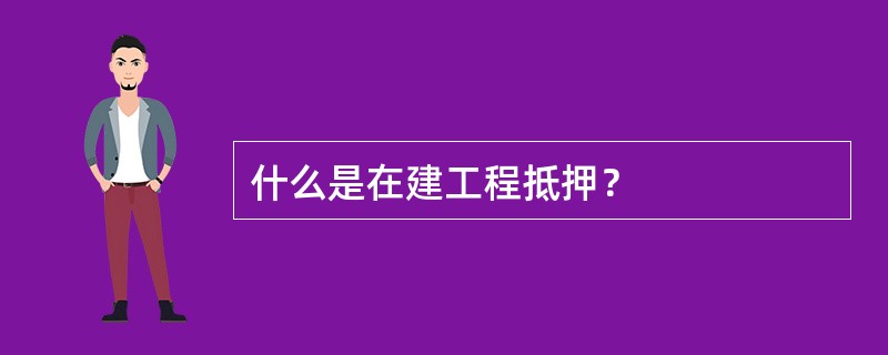 什么是在建工程抵押？