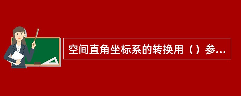 空间直角坐标系的转换用（）参数法。