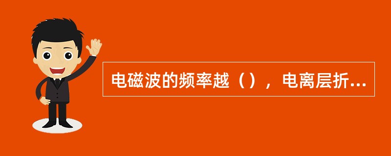 电磁波的频率越（），电离层折射的影响越大。