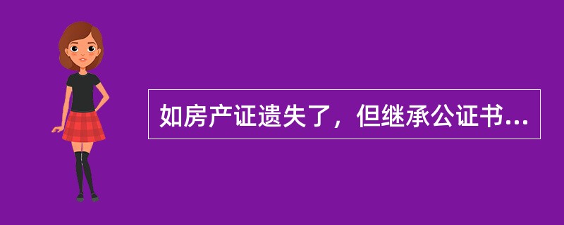 如房产证遗失了，但继承公证书，如在新系统办业务应？