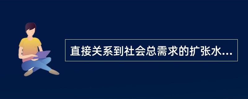 直接关系到社会总需求的扩张水平的是（）