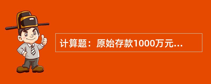 计算题：原始存款1000万元，法定存款准备金率9%，提现率6%，超额准备金率5%