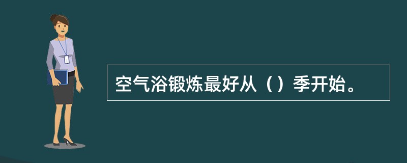 空气浴锻炼最好从（）季开始。