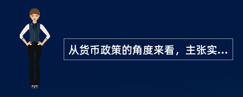 从货币政策的角度来看，主张实行稳定的货币政策是（）的共同特点。