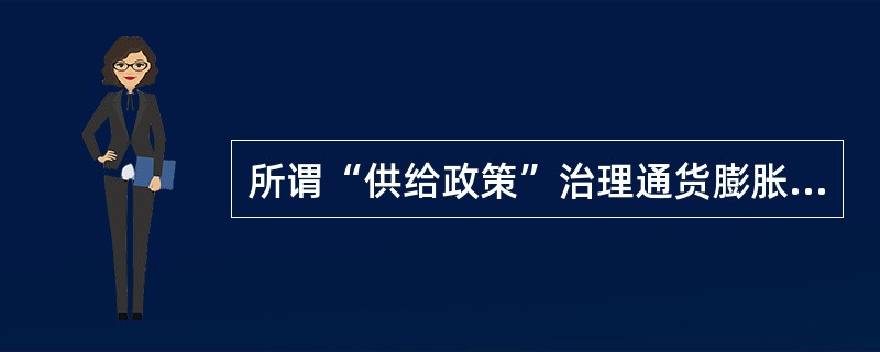 所谓“供给政策”治理通货膨胀的主要措施是（）