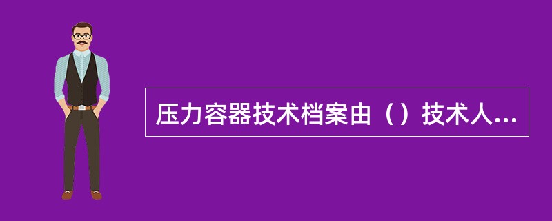压力容器技术档案由（）技术人员管理。