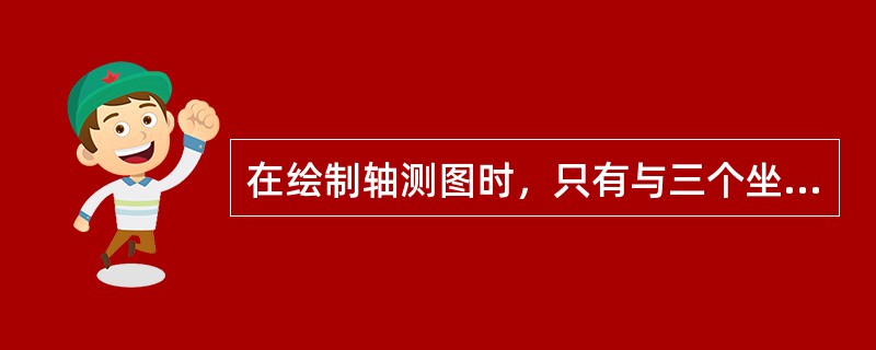 在绘制轴测图时，只有与三个坐标轴（）的线段，才可直接度量尺寸。