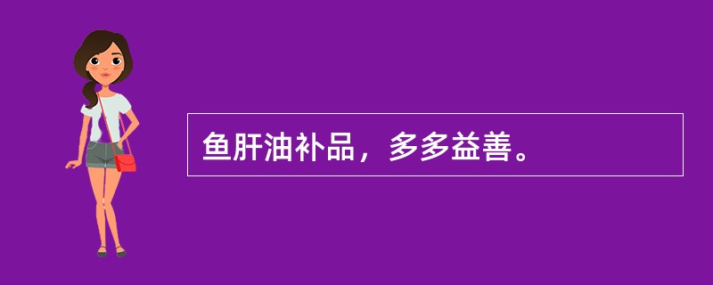 鱼肝油补品，多多益善。