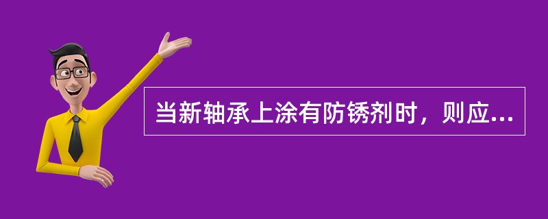 当新轴承上涂有防锈剂时，则应先将轴承用热机油加热，使防锈剂熔化后，再用（）清洗并