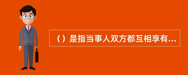 （）是指当事人双方都互相享有权利和负有义务的法律行为，其中一方的权利是他方的义务