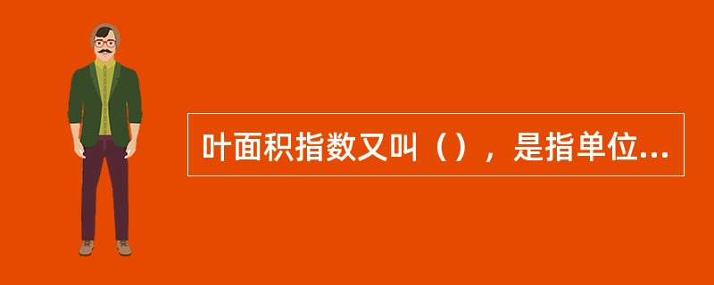 叶面积指数又叫（），是指单位土地面积上植物叶片总面积占土地面积的（）。即：叶面积