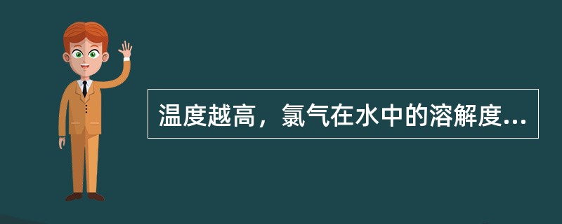 温度越高，氯气在水中的溶解度就（）