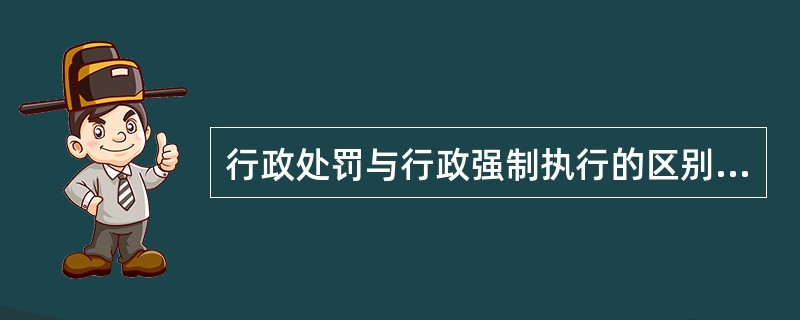 行政处罚与行政强制执行的区别是（）。