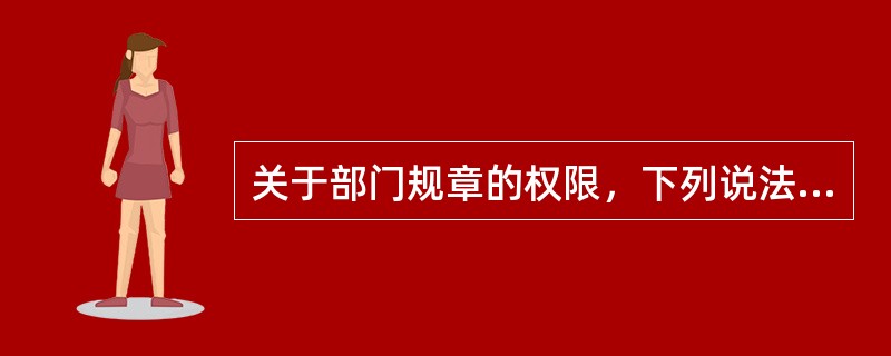 关于部门规章的权限，下列说法正确的是（）。