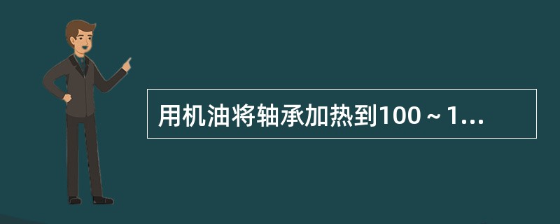 用机油将轴承加热到100～120℃，使轴承内孔膨胀大于轴颈（）mm以上，再进行装