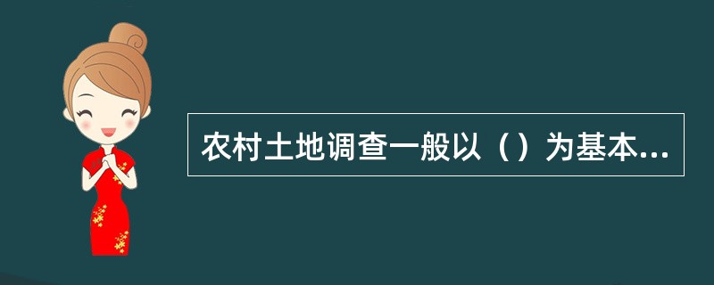 农村土地调查一般以（）为基本单位。