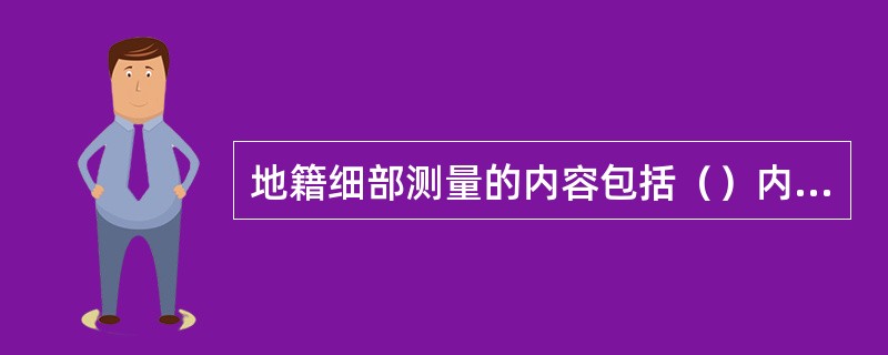 地籍细部测量的内容包括（）内容。