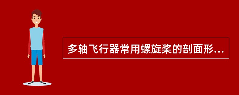 多轴飞行器常用螺旋桨的剖面形状是（）