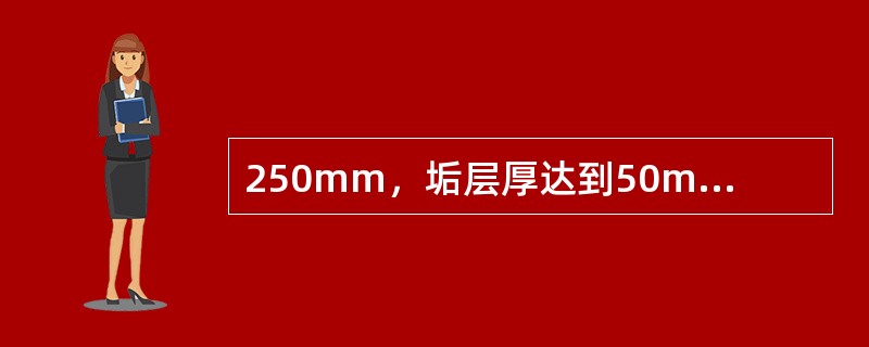 250mm，垢层厚达到50mm，这时与新管运行时相比，排灰能力降低（）。48（J