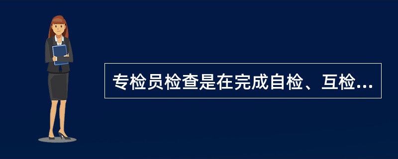 专检员检查是在完成自检、互检的基础上，以（）为单元进行。