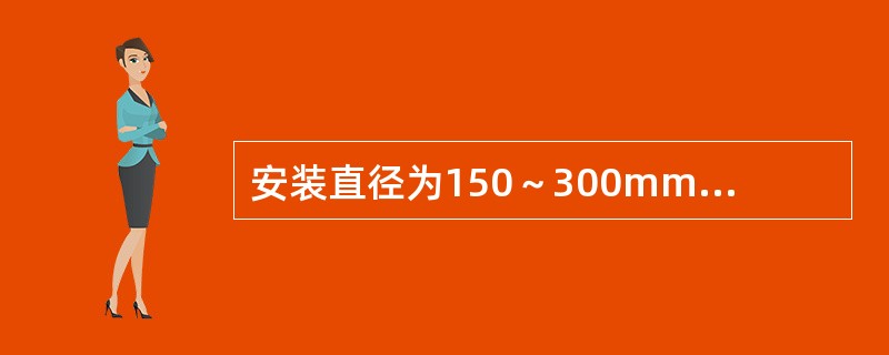 安装直径为150～300mm的管道时，两相邻支架的距离为（）m。