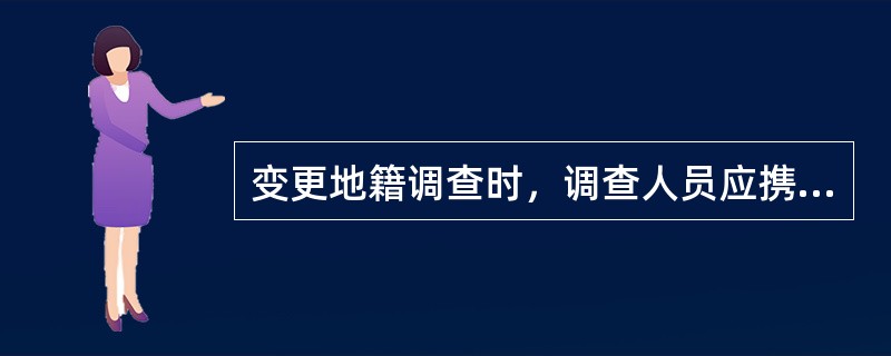 变更地籍调查时，调查人员应携带变更土地登记或初始土地登记申请书、本宗地及（）地籍