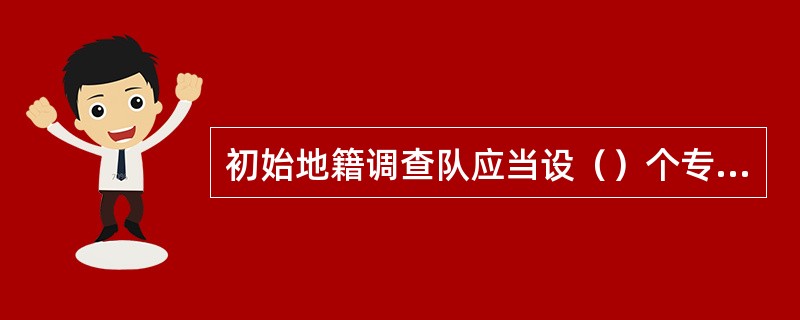 初始地籍调查队应当设（）个专职或兼职成果检查人员，负责监督本班（组）的作业成果自