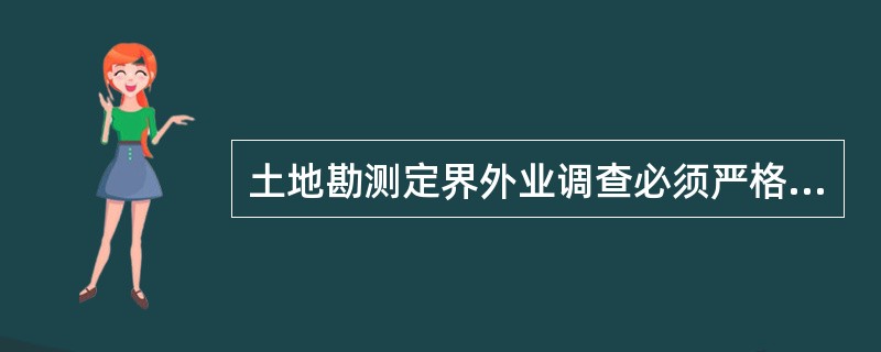 土地勘测定界外业调查必须严格按《土地勘测定界规程》、《城镇地籍调查规程》及《土地