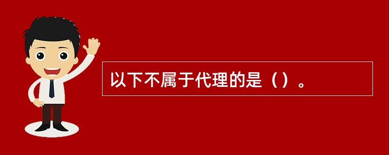 以下不属于代理的是（）。