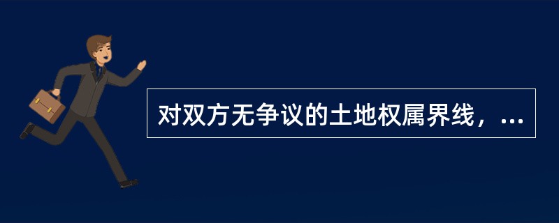 对双方无争议的土地权属界线，应按规定格式填写土地权属界线协议书一式（）份。