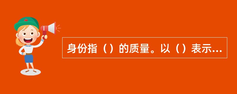 身份指（）的质量。以（）表示。分为薄、稍薄、中等、稍厚、厚。