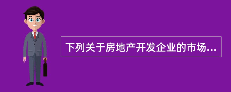 下列关于房地产开发企业的市场活动规则的表述，正确的有（）。