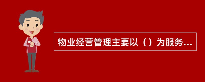 物业经营管理主要以（）为服务对象。