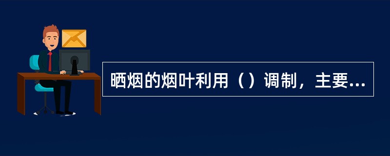 晒烟的烟叶利用（）调制，主要有晒红烟与晒黄烟。一般晒黄烟外观特征和所含化学成分与