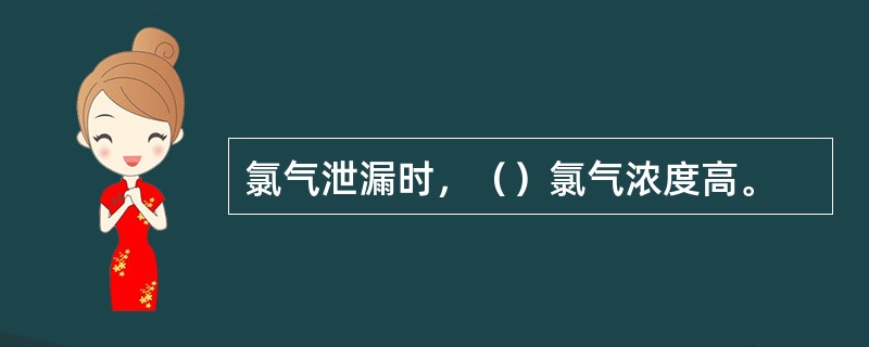 氯气泄漏时，（）氯气浓度高。