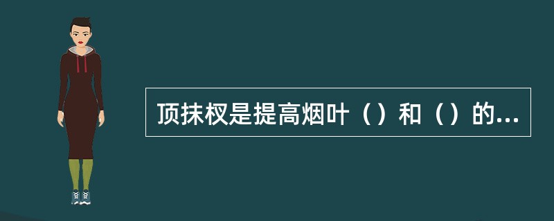 顶抹杈是提高烟叶（）和（）的一项重要措施。