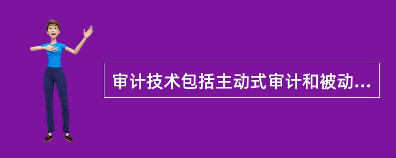 审计技术包括主动式审计和被动式审计，下面关于这两种方法的描述不正确的一项是（）